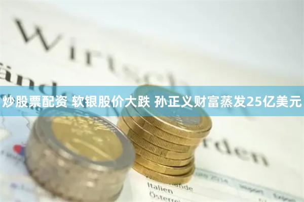 炒股票配资 软银股价大跌 孙正义财富蒸发25亿美元