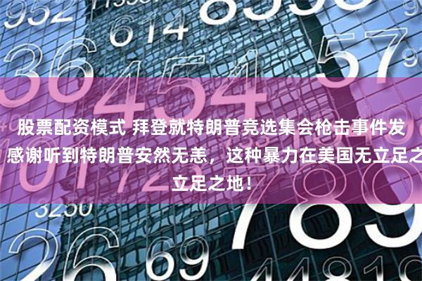 股票配资模式 拜登就特朗普竞选集会枪击事件发声：感谢听到特朗普安然无恙，这种暴力在美国无立足之地！