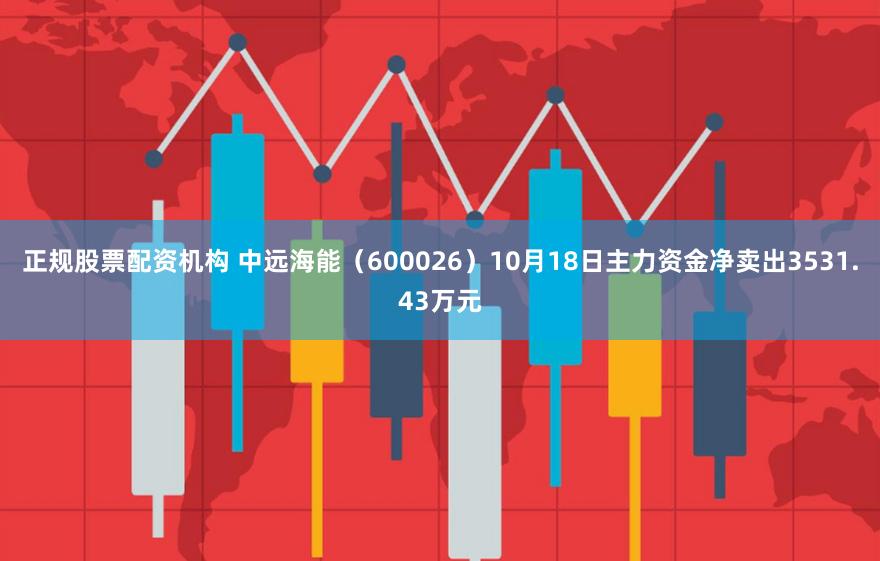 正规股票配资机构 中远海能（600026）10月18日主力资金净卖出3531.43万元