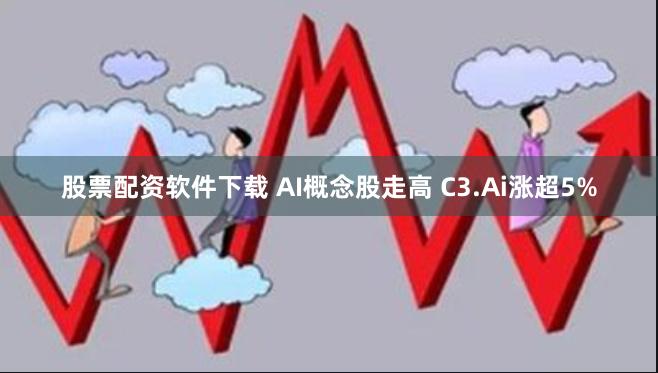 股票配资软件下载 AI概念股走高 C3.Ai涨超5%